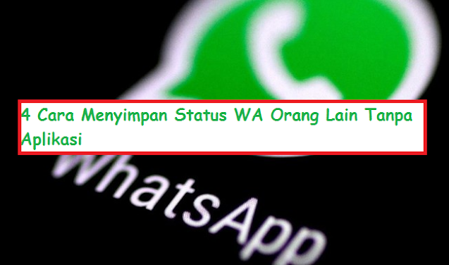 4 Cara Menyimpan Status WA Orang Lain Tanpa Aplikasi