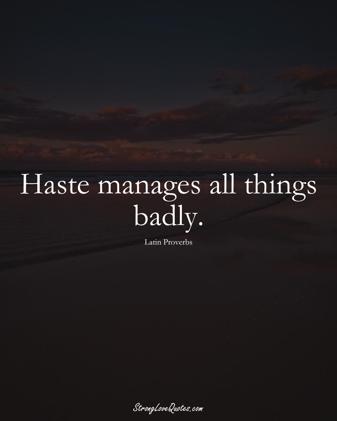 Haste manages all things badly. (Latin Sayings);  #aVarietyofCulturesSayings