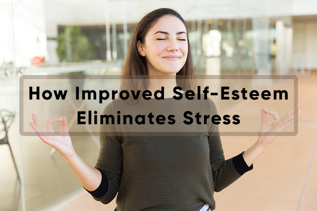 How Improved Self-Esteem Eliminates Stress How Improved Self-Esteem Eliminates Stress