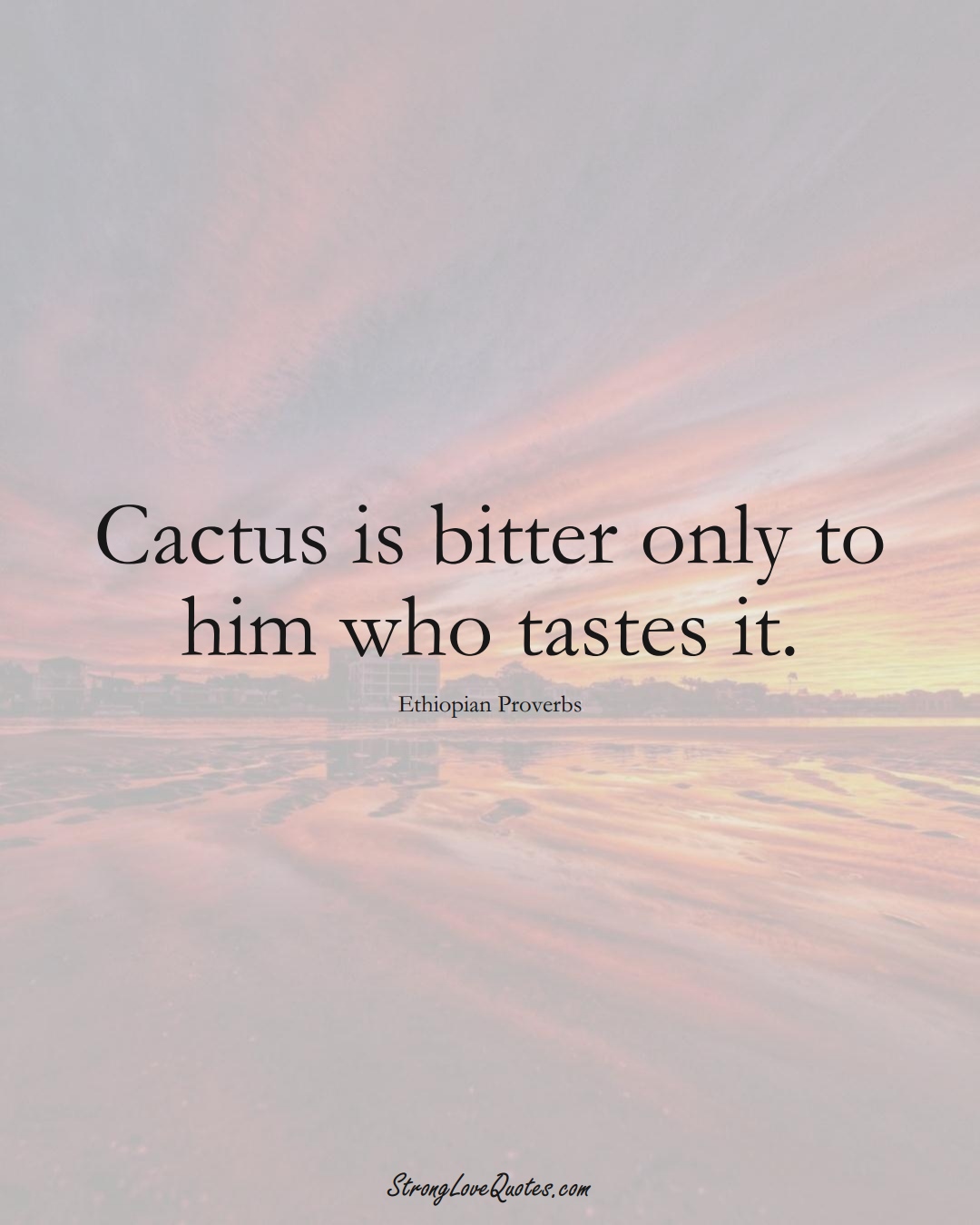 Cactus is bitter only to him who tastes it. (Ethiopian Sayings);  #AfricanSayings