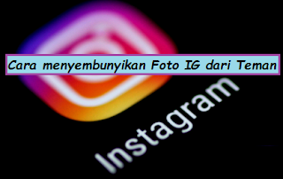 Cara Menyembunyikan Foto di IG Dari Teman