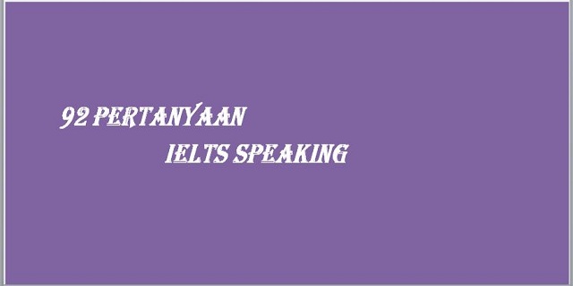 92 Pertanyaan Yang Diajukan Dalam Ielts Speaking Muhakus