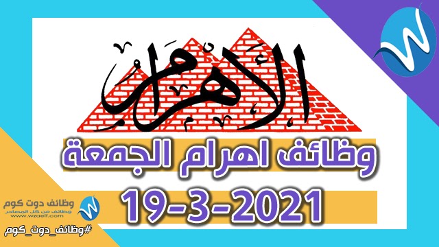 وظائف اهرام الجمعة 19-3-2021 | وظائف جريدة الاهرام الجمعة