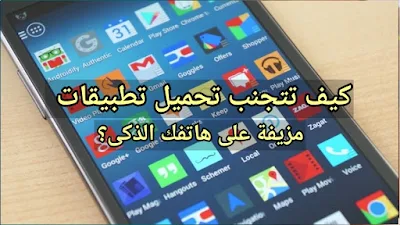 كيف تتجنب تحميل تطبيقات مزيفة على هاتفك الذكى؟