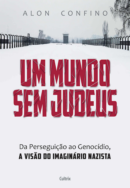 Um Mundo sem Judeus Da Perseguição ao Genocídio, a Visão do Imaginário Nazista - Alon Confino