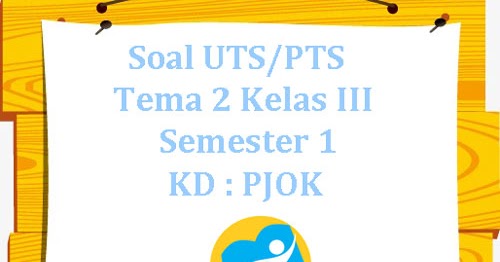 Soal UTS/ PTS K13 Tema 2 Kelas 3 Semester 1 KD : PJOK ~ Juragan Les