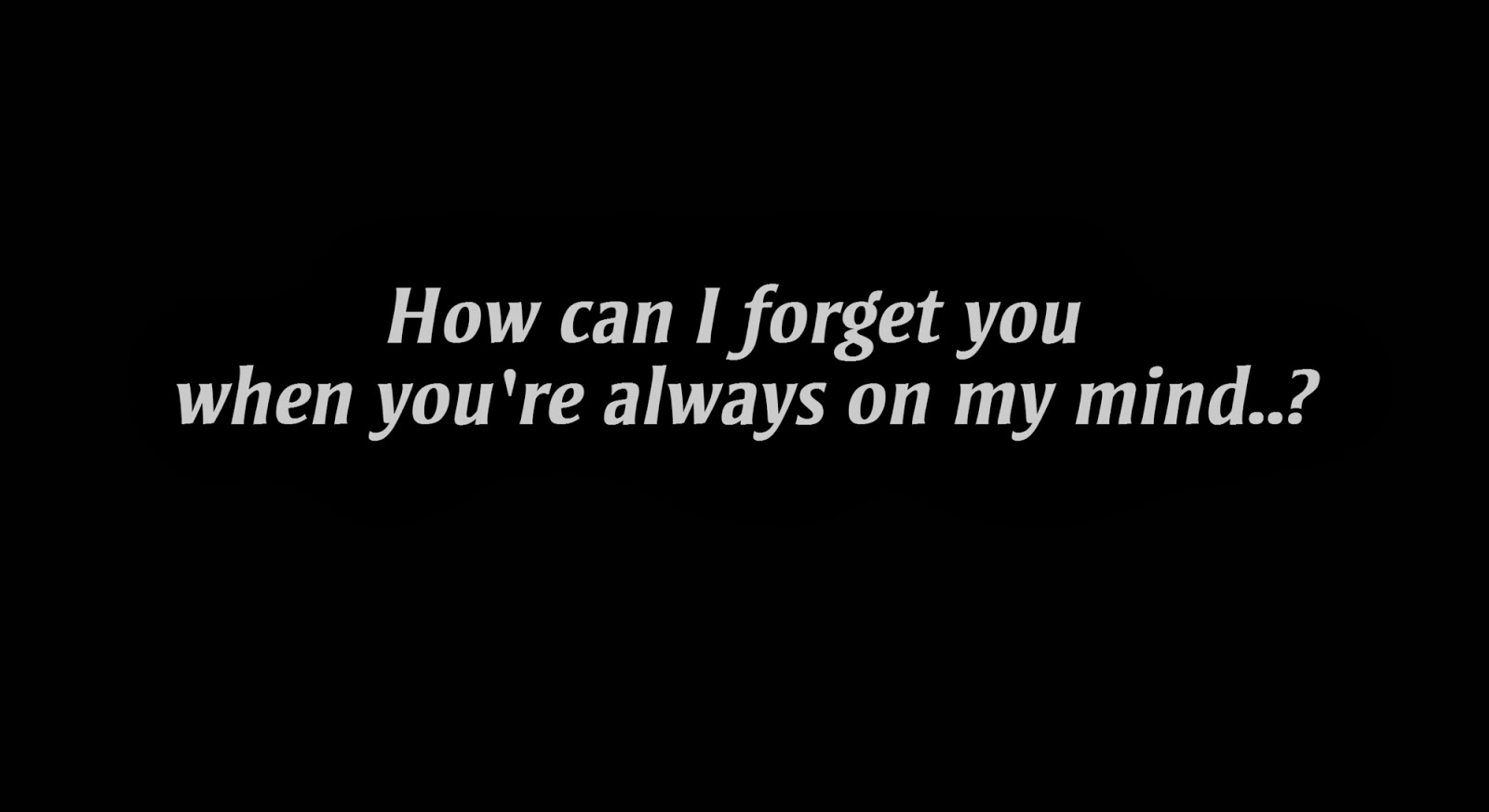 How can I forget you when you're always on my mind