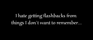 I hate getting flashbacks from things I don’t want to remember.