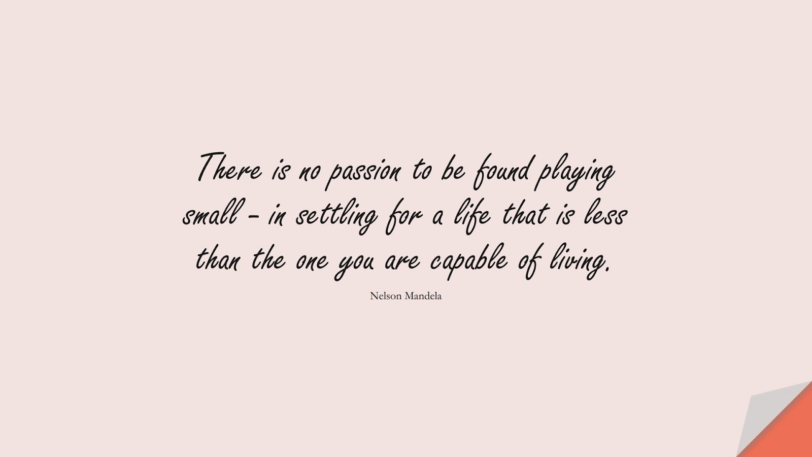 There is no passion to be found playing small - in settling for a life that is less than the one you are capable of living. (Nelson Mandela);  #InspirationalQuotes