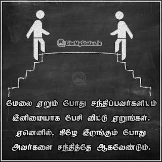 மேலை ஏறும் போது சந்திப்பவர்களிடம் இனிமையாக பேசி விட்டு ஏறுங்கள். ஏனெனில், கிழே இறங்கும் போது அவர்களை சந்தித்தே ஆகவேண்டும்.