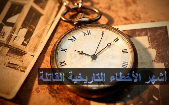 أشهر الأخطاء التاريخية القاتلة عالم المعرفة