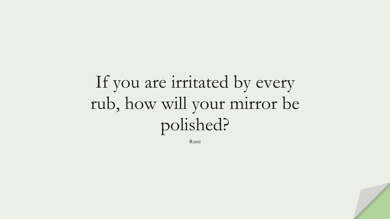If you are irritated by every rub, how will your mirror be polished? (Rumi);  #StoicQuotes