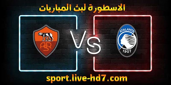 مشاهدة مباراة روما واتلانتا بث مباشر الاسطورة لبث المباريات اليوم 20-12-2020 في الدوري الايطالي