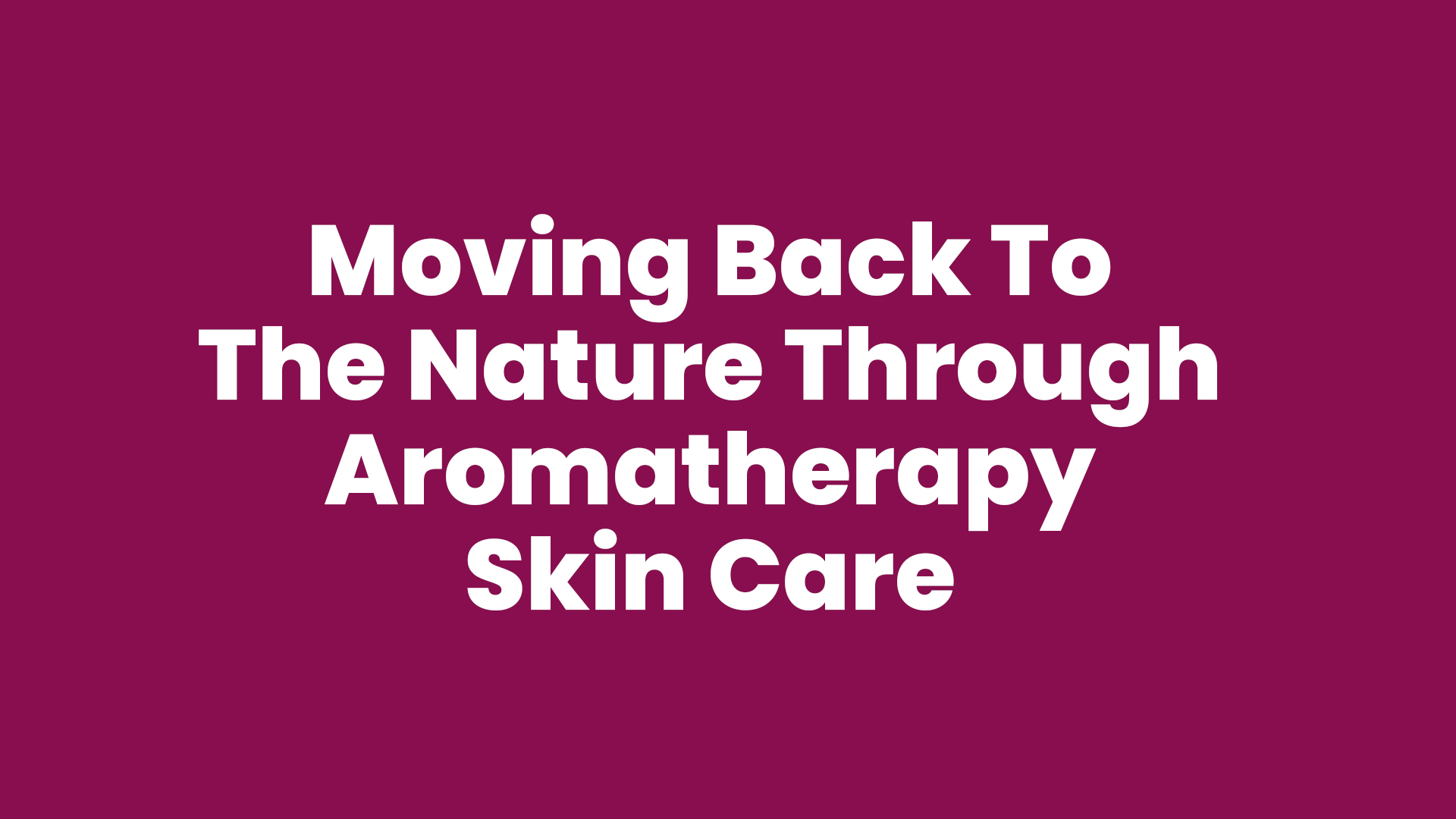 Moving Back To The Nature Through Aromatherapy Skin Care