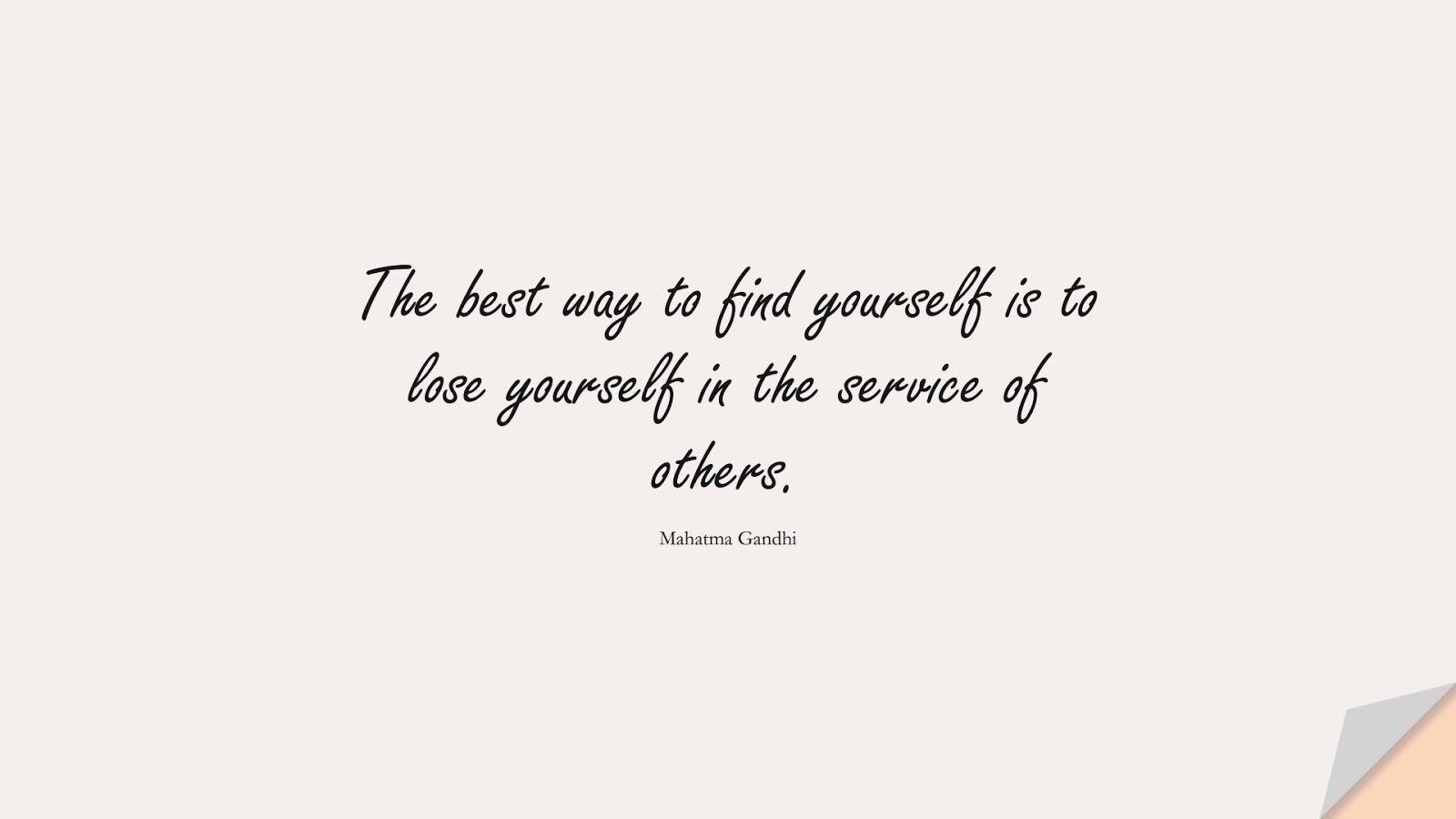 The best way to find yourself is to lose yourself in the service of others. (Mahatma Gandhi);  #BeYourselfQuotes