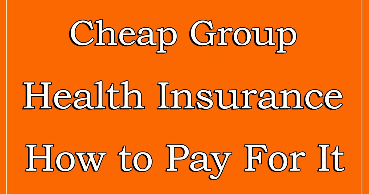 Cheap Health Insurance >> Cheap Group Health Insurance How To Pay For It Cheap Health Insurance >> Cheap Group Health Insurance How To Pay For It