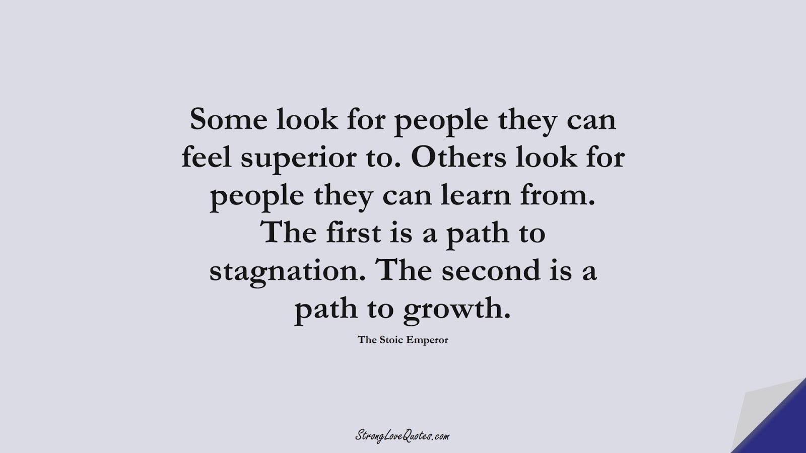 Some look for people they can feel superior to. Others look for people they can learn from. The first is a path to stagnation. The second is a path to growth. (The Stoic Emperor);  #LearningQuotes