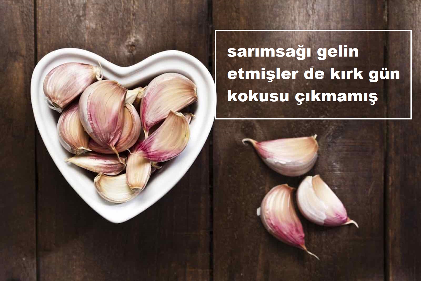 sarımsağı gelin etmişler de kırk gün kokusu çıkmamış sarımsağı gelin etmişler de kırk gün kokusu çıkmamış