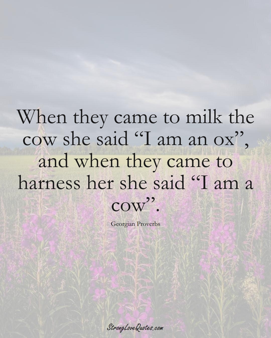 When they came to milk the cow she said “I am an ox”, and when they came to harness her she said “I am a cow”. (Georgian Sayings);  #EuropeanSayings