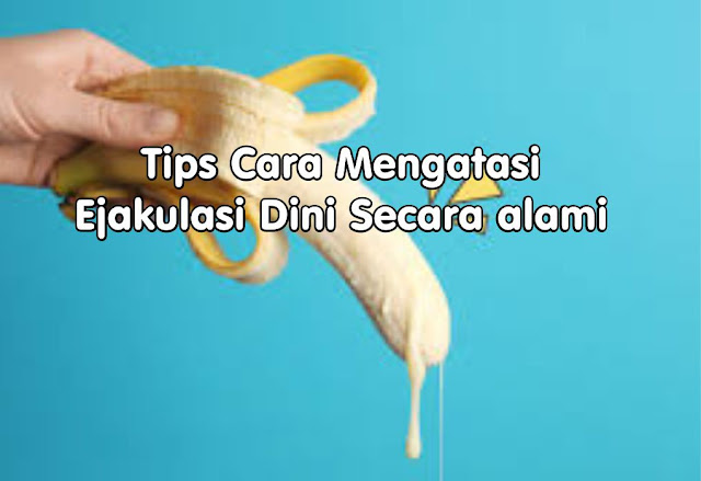 Tips Cara Mengatasi Ejakulasi Dini Secara alami