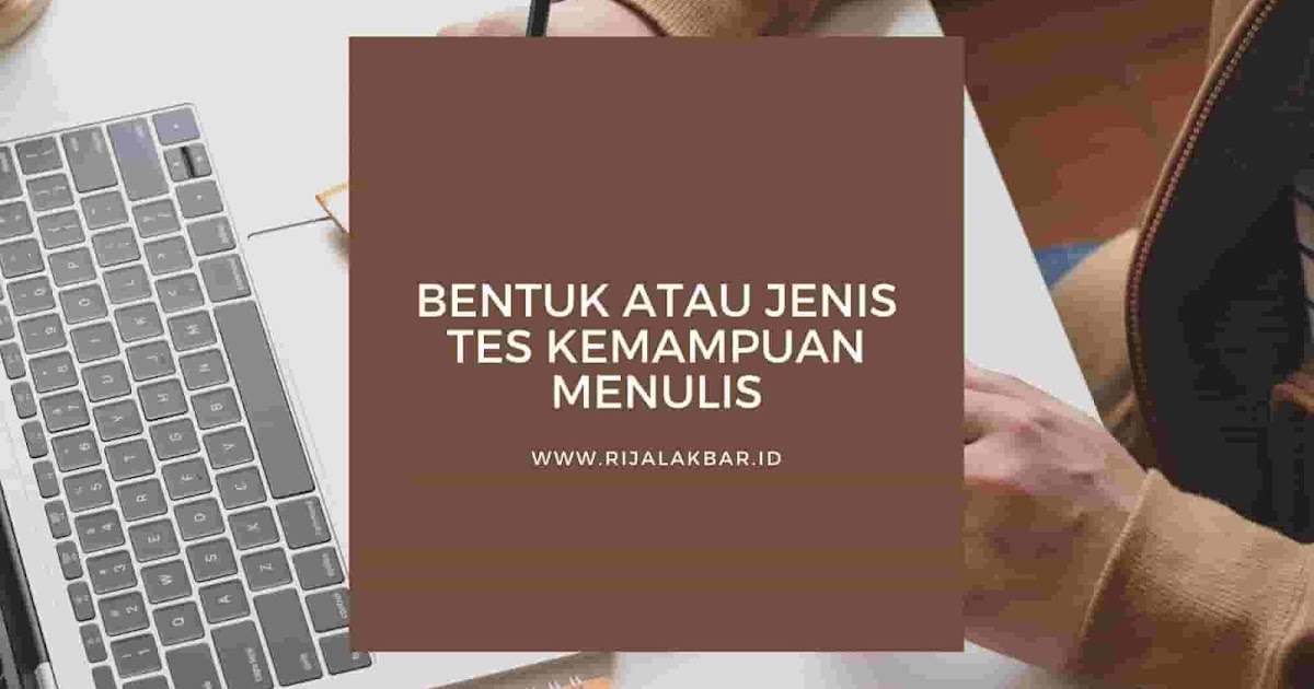 BENTUK ATAU JENIS TES KEMAMPUAN MENULIS Rijal Akbar BENTUK ATAU JENIS TES KEMAMPUAN MENULIS Rijal Akbar