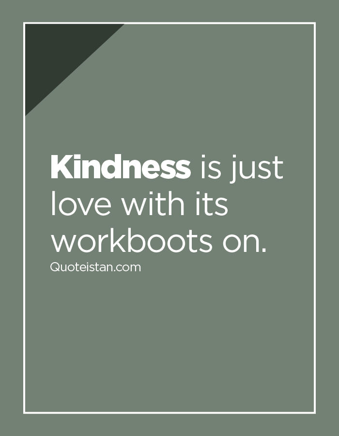 #Kindness is just love with its workboots on.