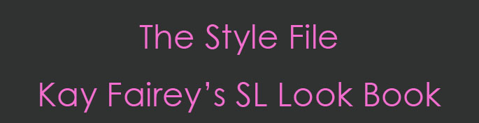 The Style File - Kay Fairey's SL Look Book