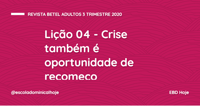 Lição 04 - Crise também é oportunidade de recomeço Lição 04 - Crise também é oportunidade de recomeço