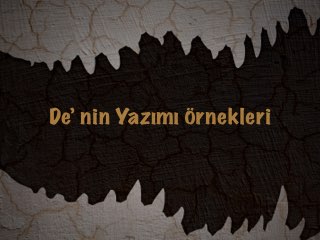 De’ nin Yazımı Örnekleri