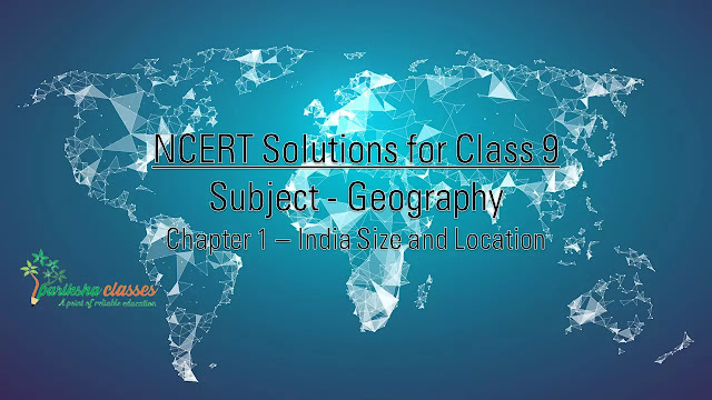 NCERT 9th GEOGRAPHY Solutions / Notes : CHAPTER-1 INDIA SIZE AND LOCATION NCERT 9th GEOGRAPHY Solutions / Notes : CHAPTER-1 INDIA SIZE AND LOCATION