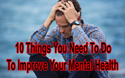 Ten (10) Things You Need To Do To Improve Your Mental Health 