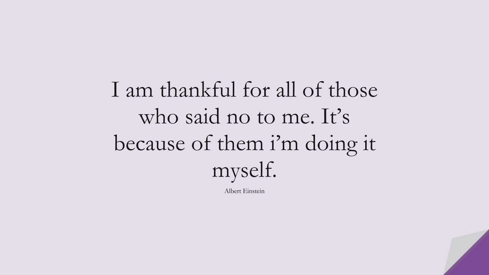 I am thankful for all of those who said no to me. It’s because of them i’m doing it myself. (Albert Einstein);  #SuccessQuotes