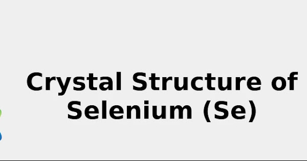 Crystal Structure of Selenium☢️ (Se) rev. 2022 [& Color, Uses ...