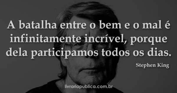 A batalha entre o bem e o mal é infinitamente incrível, porque dela participamos todos os dias... frase de Stephen King