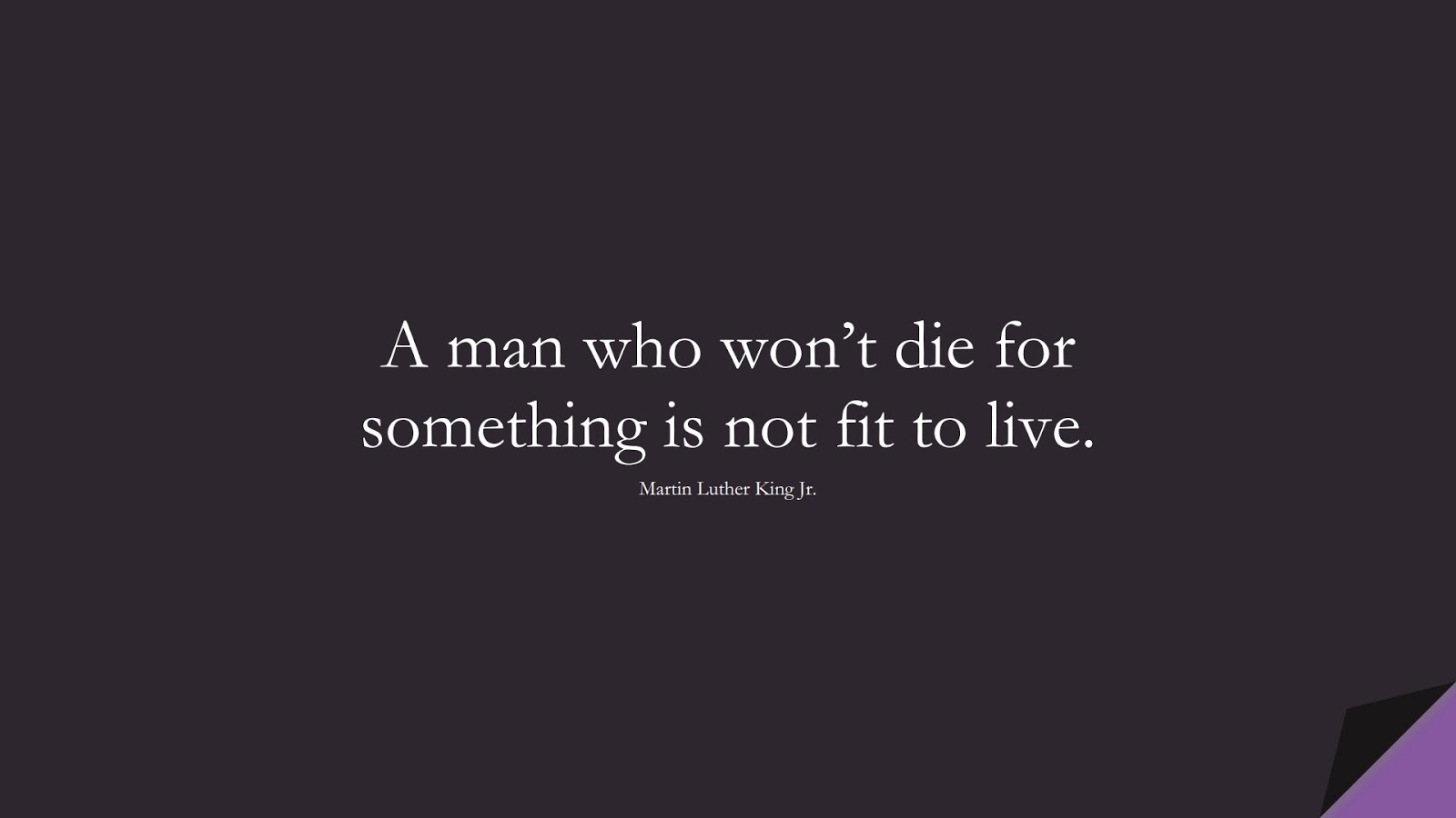 A man who won’t die for something is not fit to live. (Martin Luther King Jr.);  #ShortQuotes