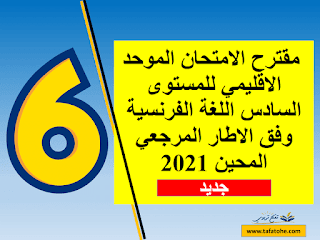 مقترح الامتحان الموحد الاقليمي للمستوى السادس اللغة الفرنسية وفق الاطار المرجعي المحين 2021