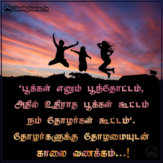 "பூக்கள் எனும் பூந்தோட்டம், அதில் உதிராத பூக்கள் கூட்டம் நம் தோழர்கள் கூட்டம்". தோழர்களுக்கு தோழமையுடன் காலை வணக்கம்...!