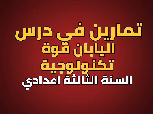 تمارين في درس اليابان قوة تكنولوجية للسنة الثالثة اعدادي تمارين في درس اليابان قوة تكنولوجية للسنة الثالثة اعدادي