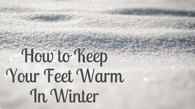 How to Keep Your Feet Warm In Winter How to Keep Your Feet Warm In Winter