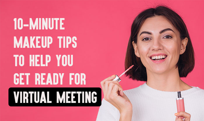 10-minute Makeup Tips to Help You Get Ready for Virtual Meeting