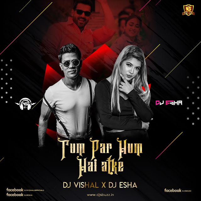 TUM PAR HUM HAI ATKE ( REMIX ) – DJ VISHAL & DJ ESHA