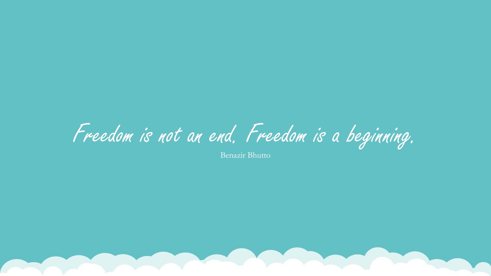 Freedom is not an end. Freedom is a beginning. (Benazir Bhutto);  #HumanityQuotes