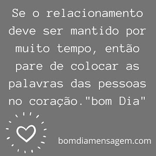 mensagem de bom dia para status do whatsapp- Se o relacionamento deve ser mantido por muito tempo, então pare de colocar as palavras das pessoas no coração. "bom Dia" mensagem de bom dia para status do whatsapp- Se o relacionamento deve ser mantido por muito tempo, então pare de colocar as palavras das pessoas no coração. "bom Dia"