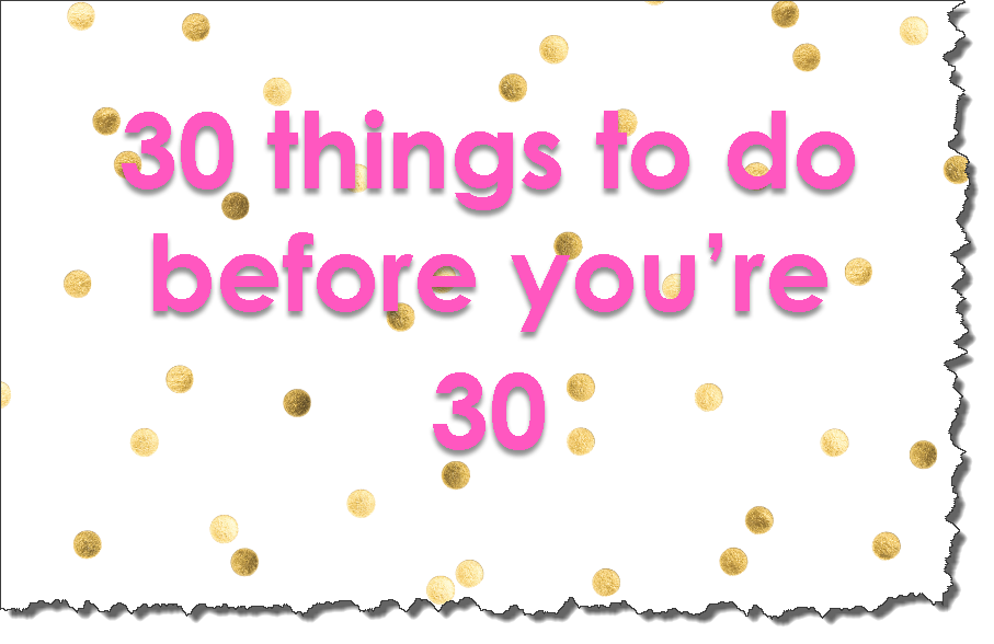 My top 30 things to do before you turn 30 Adventure Meets Designer