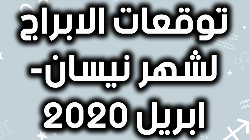 توقعات الابراج لشهر نيسان ابريل 2020 حظك اليوم توقعات الابراج