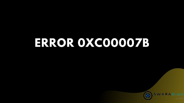 Cara Mengatasi Error 0xc00007b