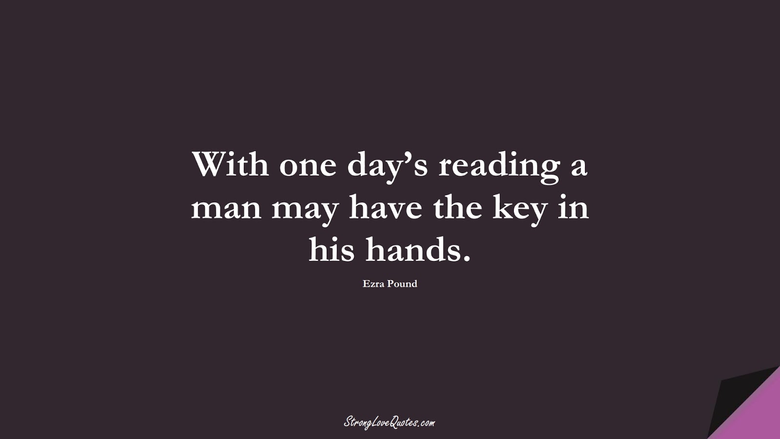 With one day’s reading a man may have the key in his hands. (Ezra Pound);  #EducationQuotes