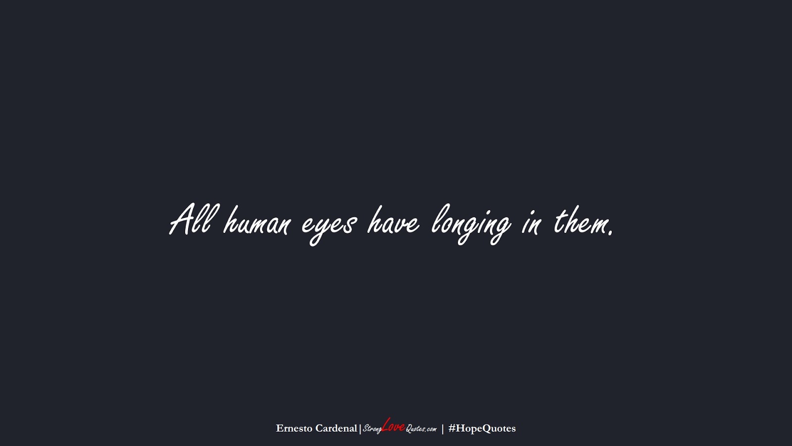 All human eyes have longing in them. (Ernesto Cardenal);  #HopeQuotes