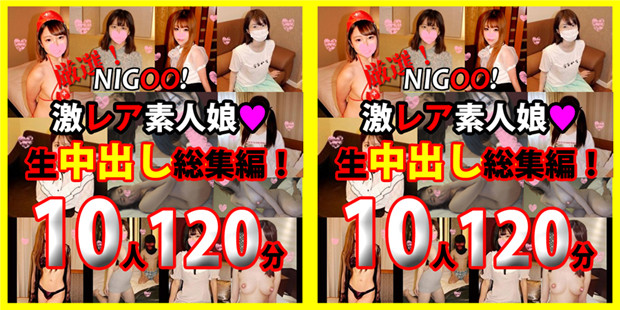 FC2 PPV 1730823 ※期間限定1200pt!★NIGOO！　厳選！激レア素人娘♥生中出し総集編！　10作品120分♥