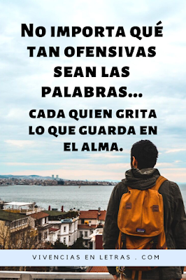 No importa qué tan ofensivas seas tus palabras cada quien grita lo que guarda en el alma